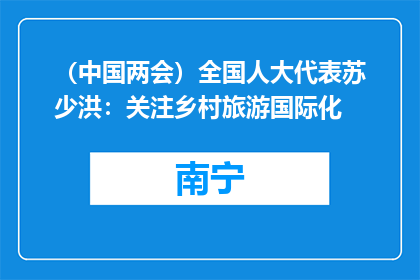（中国两会）全国人大代表苏少洪：关注乡村旅游国际化