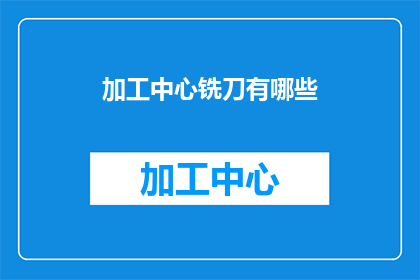加工中心铣刀有哪些(加工中心铣刀的种类与功能有哪些？)