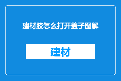 建材胶怎么打开盖子图解(如何打开建材胶的盖子？图解步骤详解)