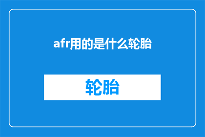 afr用的是什么轮胎(AfricanFlagsWhatTiresAreUsedforTheirEmblem)