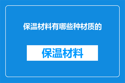 保温材料有哪些种材质的(保温材料的多样材质：你了解哪些是常见的选择？)