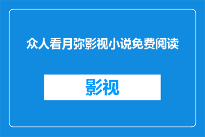 众人看月弥影视小说免费阅读(众人期待的月弥影视小说，是否能够免费阅读？)