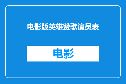 电影版英雄赞歌演员表(英雄赞歌电影版：演员阵容揭晓，谁将成为银幕上的传奇？)