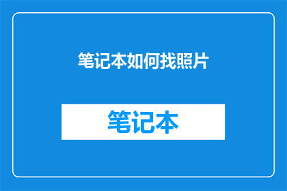 笔记本如何找照片(如何高效地在笔记本中寻找照片？)