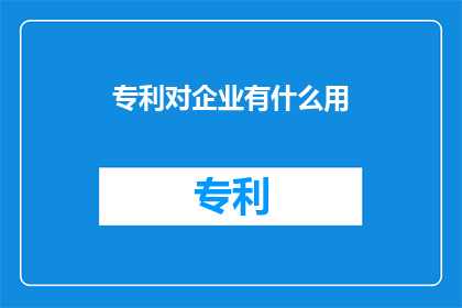专利对企业有什么用(专利对企业究竟有何作用？)