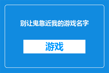 别让鬼靠近我的游戏名字(是否应该避免让幽灵靠近我的游戏世界？)