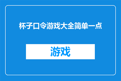 杯子口令游戏大全简单一点(杯子口令游戏大全：简单易学，乐趣无穷)