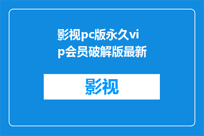 影视pc版永久vip会员破解版最新(影视PC版永久VIP会员破解版最新：您是否已经准备好体验无限制的观影乐趣？)