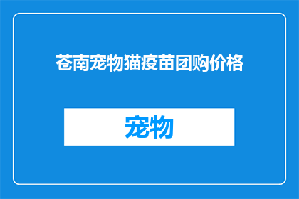 苍南宠物猫疫苗团购价格(苍南地区宠物猫疫苗团购价格是多少？)
