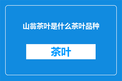 山翁茶叶是什么茶叶品种(山翁茶叶：一种独特的茶叶品种，您了解吗？)