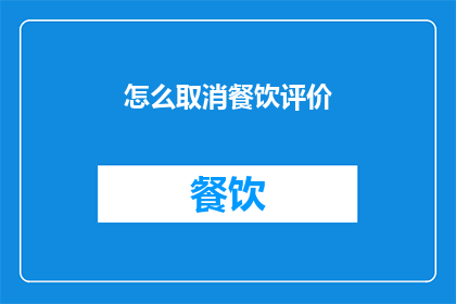 怎么取消餐饮评价(如何取消餐饮评价？)