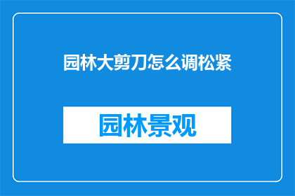 园林大剪刀怎么调松紧(园林大剪刀如何调节松紧？)