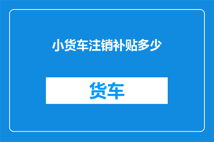 小货车注销补贴多少(小货车注销补贴的金额是多少？)