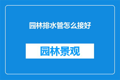 园林排水管怎么接好(如何正确连接园林排水管道？)