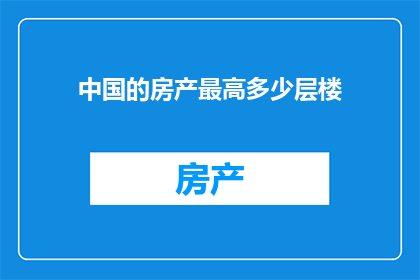 中国的房产最高多少层楼(中国的房产建筑中，最高可建多少层？)