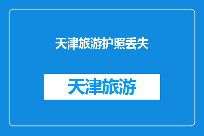 天津旅游护照丢失(天津旅游护照不慎遗失，您该如何应对？)