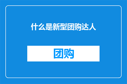 什么是新型团购达人(新型团购达人是什么？)
