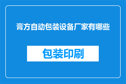 膏方自动包装设备厂家有哪些(哪些厂家提供膏方自动包装设备？)