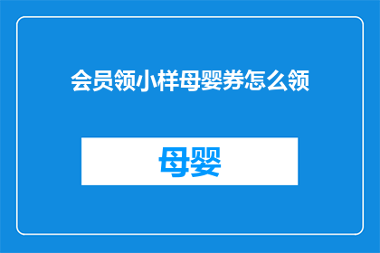 会员领小样母婴券怎么领(如何领取会员专属的母婴小样优惠券？)