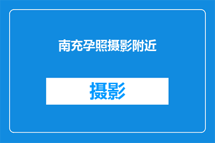 南充孕照摄影附近(南充市附近孕照摄影服务在哪里？)