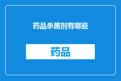 药品杀菌剂有哪些(您知道有哪些药品杀菌剂吗？)