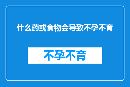 什么药或食物会导致不孕不育(哪些药物或食物会引发不孕不育？)