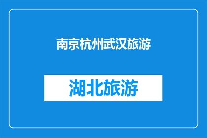 南京杭州武汉旅游(南京杭州武汉，这些城市在旅游界各具特色，你最想探索哪个城市的风土人情？)