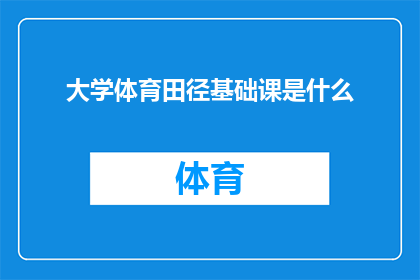 大学体育田径基础课是什么(大学体育田径基础课究竟包含哪些内容？)
