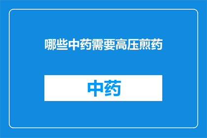哪些中药需要高压煎药(哪些中药需要高压煎药？)