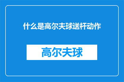 什么是高尔夫球送杆动作(高尔夫球送杆动作是什么？)