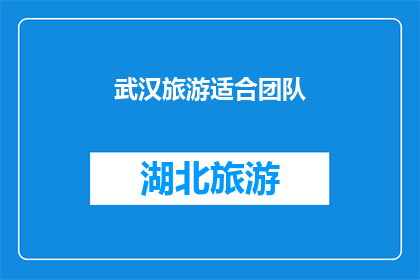 武汉旅游适合团队(武汉旅游是否适合团队出行？)