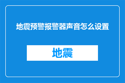 地震预警报警器声音怎么设置(如何调整地震预警报警器的声音设置？)