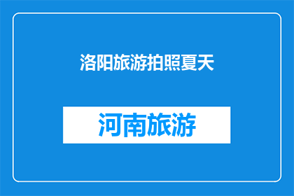 洛阳旅游拍照夏天(洛阳旅游拍照夏天：夏季时节，您是否已经准备好捕捉这座城市的夏日魅力？)