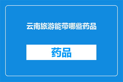 云南旅游能带哪些药品(云南旅游必备药品清单：哪些药物是您旅行中的必需品？)