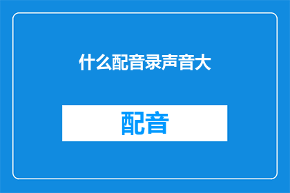 什么配音录声音大(如何让配音的声音更加响亮？)