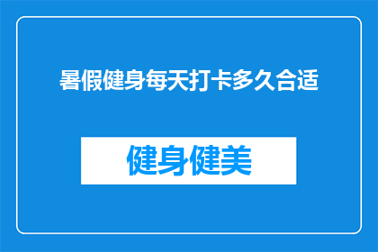 暑假健身每天打卡多久合适(暑假期间，每天健身打卡的最佳时长是多少？)