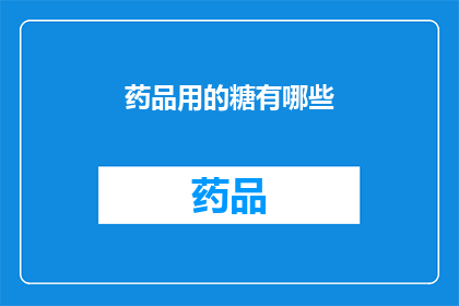 药品用的糖有哪些(您知道吗？药品中使用的糖类成分有哪些？)