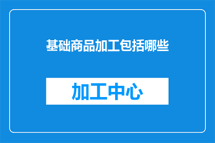 基础商品加工包括哪些(基础商品加工的范畴究竟包括哪些？)