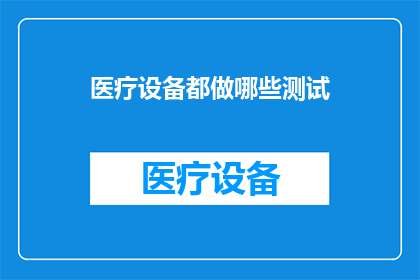 医疗设备都做哪些测试(医疗设备的全面测试流程究竟包括哪些关键步骤？)