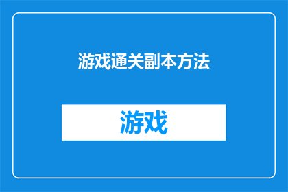 游戏通关副本方法(如何高效通关游戏副本？探索通关秘籍，解锁胜利之道)