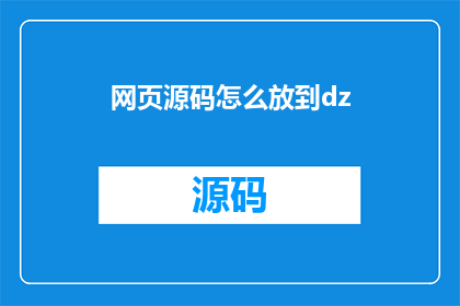 网页源码怎么放到dz(如何将网页源码成功上传至DZ论坛？)