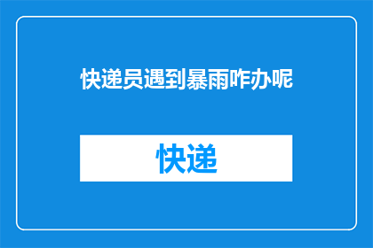 快递员遇到暴雨咋办呢(快递员在暴雨中如何应对？)
