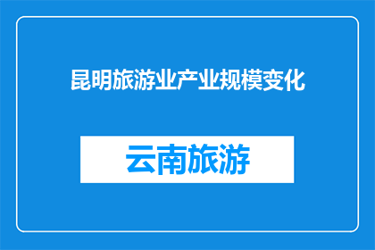 昆明旅游业产业规模变化(昆明旅游业产业规模变化：经历了哪些显著的演变？)