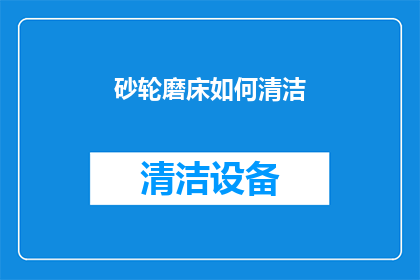 砂轮磨床如何清洁(砂轮磨床的清洁维护：如何正确进行日常保养？)