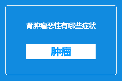 肾肿瘤恶性有哪些症状(肾肿瘤恶性症状有哪些？)