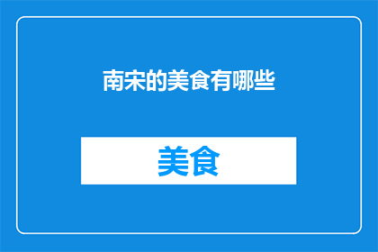 南宋的美食有哪些(南宋时期的美食文化：探索那个时代的美味佳肴)