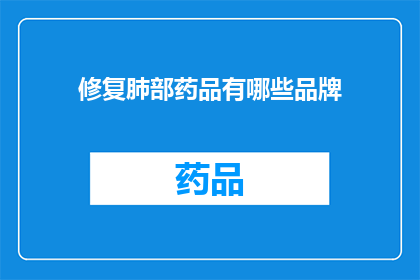 修复肺部药品有哪些品牌(哪些品牌的肺部修复药品值得推荐？)