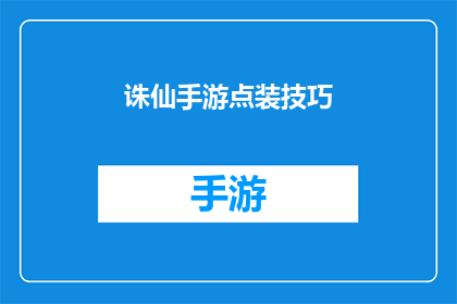 诛仙手游点装技巧(诛仙手游中如何巧妙搭配装备以提升战力？)