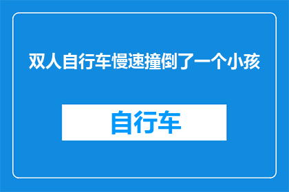 双人自行车慢速撞倒了一个小孩(双人自行车在慢速行驶中不慎撞倒了一个小孩，这起事故引发了人们对于儿童安全骑行的广泛关注)