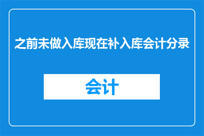 之前未做入库现在补入库会计分录(如何正确处理之前未记录的入库会计分录，并确保其正确录入系统？)